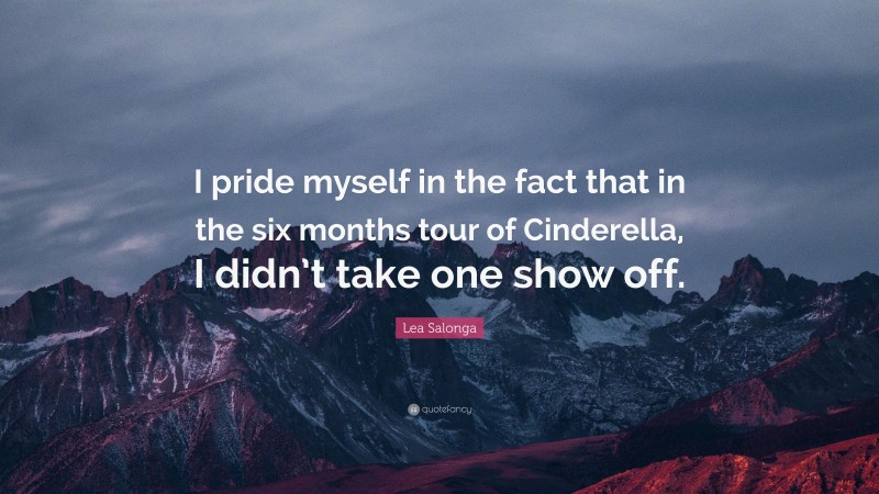 Lea Salonga Quote: “I pride myself in the fact that in the six months tour of Cinderella, I didn’t take one show off.”