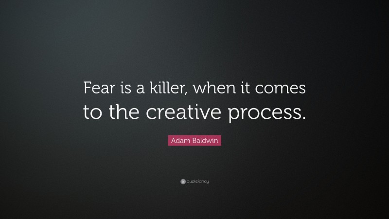 Adam Baldwin Quote: “Fear is a killer, when it comes to the creative process.”