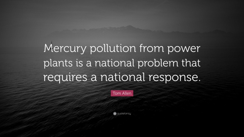 Tom Allen Quote: “Mercury pollution from power plants is a national problem that requires a national response.”