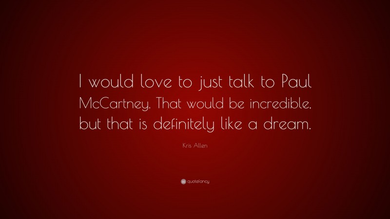 Kris Allen Quote: “I would love to just talk to Paul McCartney. That would be incredible, but that is definitely like a dream.”
