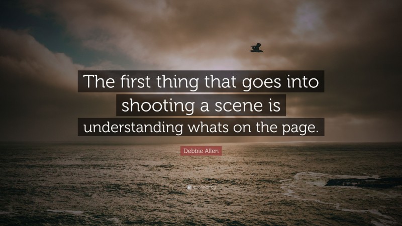 Debbie Allen Quote: “The first thing that goes into shooting a scene is understanding whats on the page.”