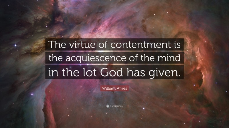 William Ames Quote: “The virtue of contentment is the acquiescence of the mind in the lot God has given.”