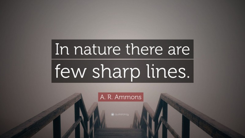A. R. Ammons Quote: “In nature there are few sharp lines.”