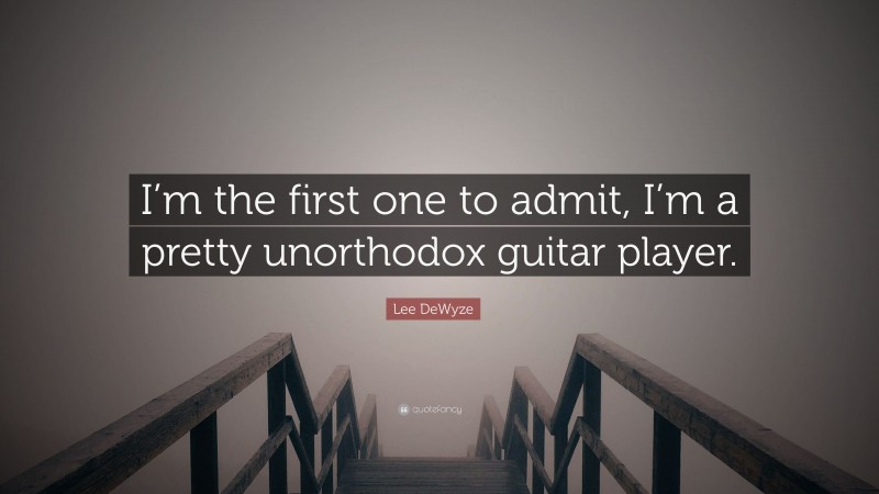 Lee DeWyze Quote: “I’m the first one to admit, I’m a pretty unorthodox guitar player.”