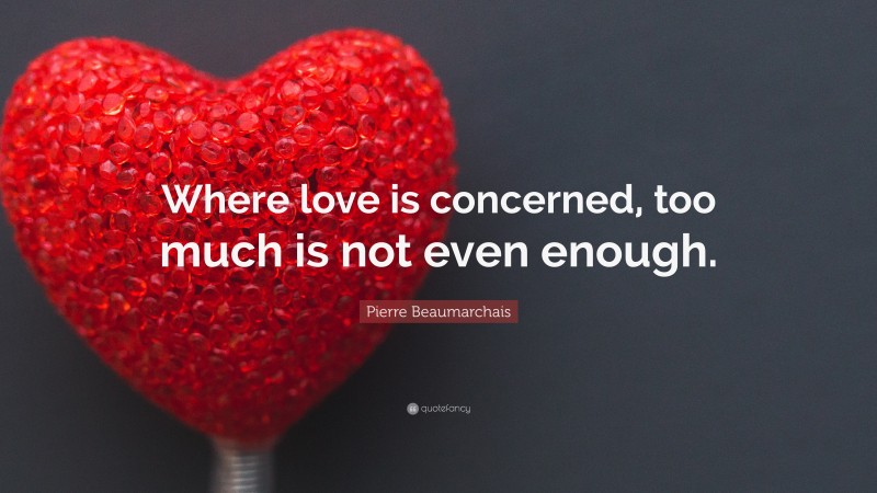Pierre Beaumarchais Quote: “Where love is concerned, too much is not even enough.”
