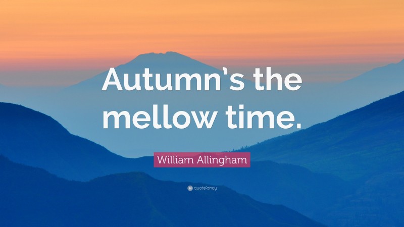 William Allingham Quote: “Autumn’s the mellow time.”