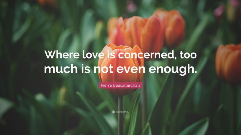 Pierre Beaumarchais Quote: “Where love is concerned, too much is not even enough.”