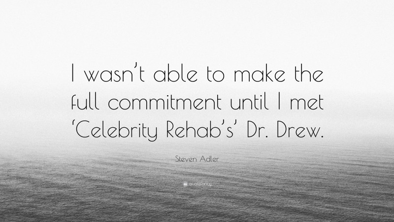 Steven Adler Quote: “I wasn’t able to make the full commitment until I met ‘Celebrity Rehab’s’ Dr. Drew.”