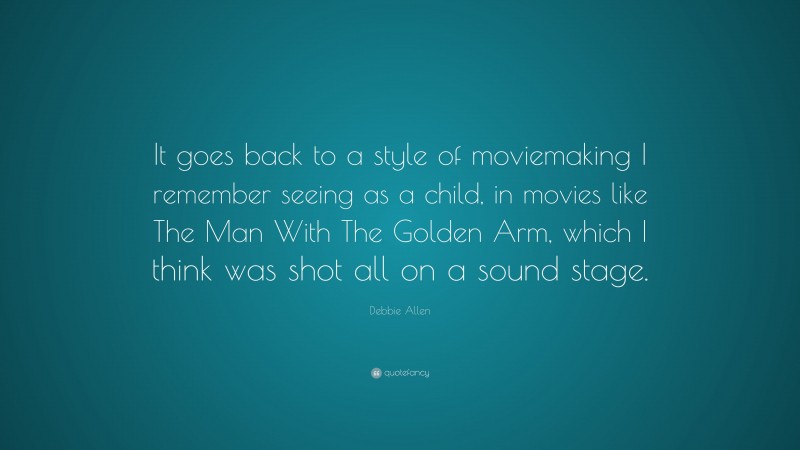 Debbie Allen Quote: “It goes back to a style of moviemaking I remember seeing as a child, in movies like The Man With The Golden Arm, which I think was shot all on a sound stage.”