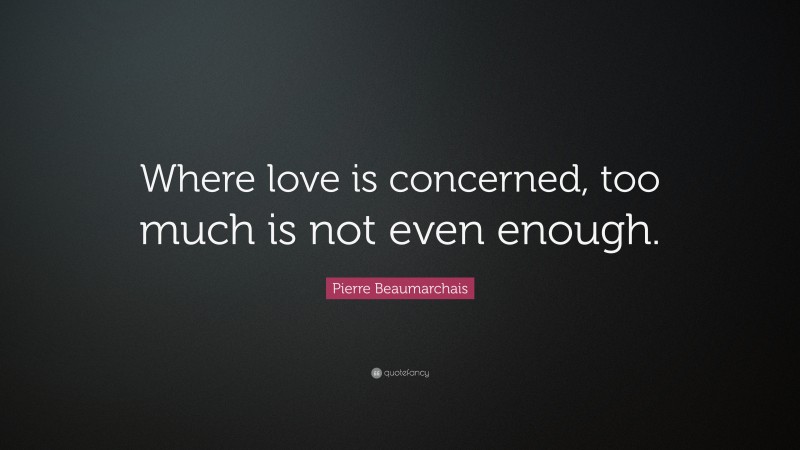 Pierre Beaumarchais Quote: “Where love is concerned, too much is not even enough.”