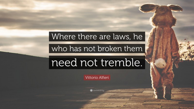 Vittorio Alfieri Quote: “Where there are laws, he who has not broken them need not tremble.”