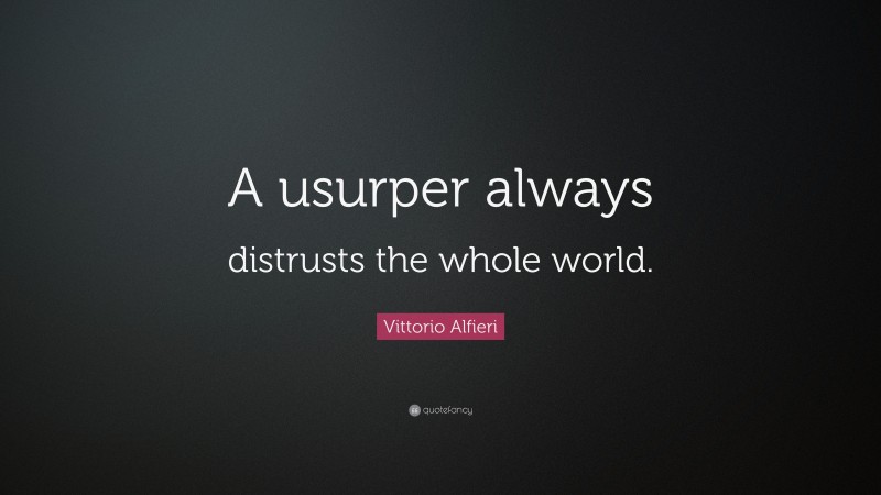 Vittorio Alfieri Quote: “A usurper always distrusts the whole world.”