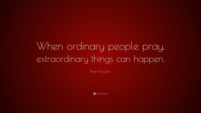 Brian Houston Quote: “When ordinary people pray, extraordinary things can happen.”