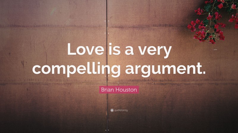 Brian Houston Quote: “Love is a very compelling argument.”