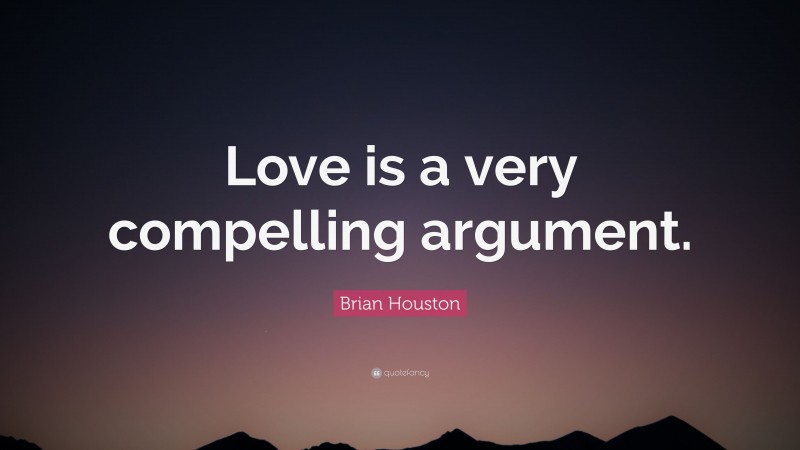 Brian Houston Quote: “Love is a very compelling argument.”