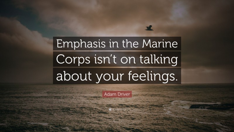 Adam Driver Quote: “Emphasis in the Marine Corps isn’t on talking about your feelings.”