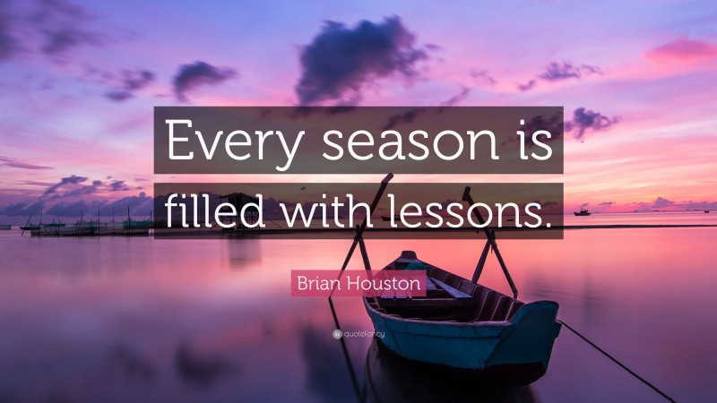 Brian Houston Quote: “Every season is filled with lessons.”
