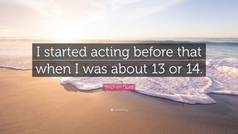 Stephen Dorff Quote: “I started acting before that when I was about 13 or 14.”