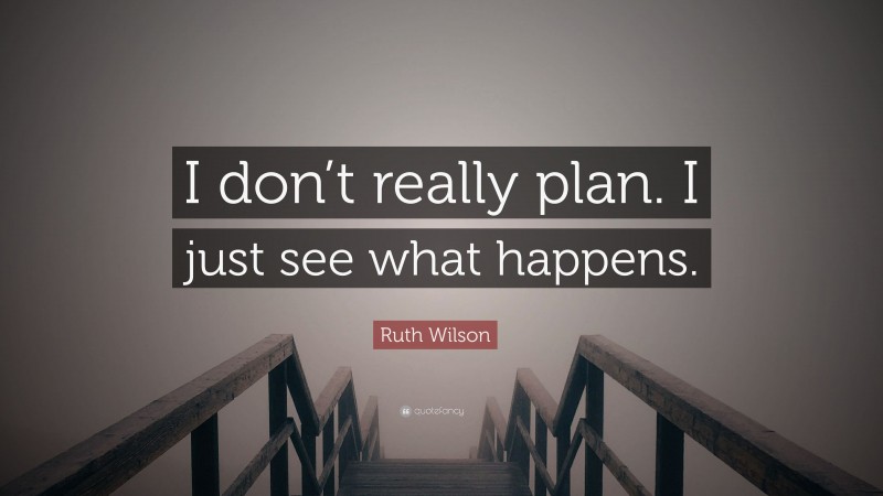 Ruth Wilson Quote: “I don’t really plan. I just see what happens.”