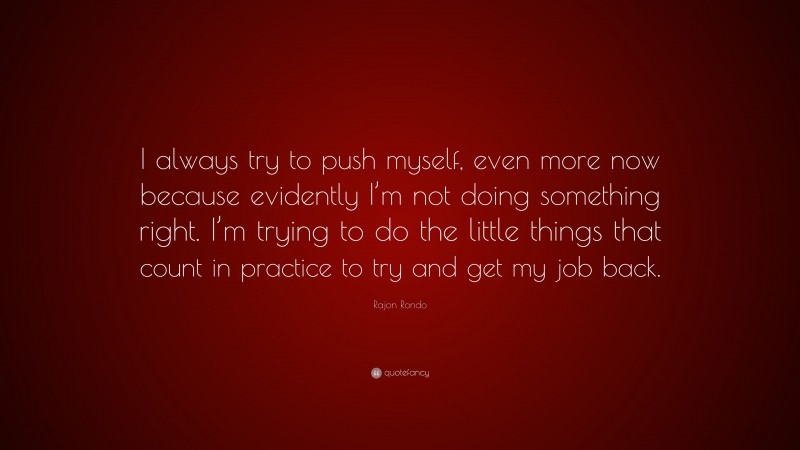 Rajon Rondo Quote: “I always try to push myself, even more now because evidently I’m not doing something right. I’m trying to do the little things that count in practice to try and get my job back.”