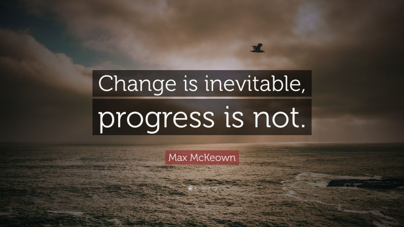 Max McKeown Quote: “Change is inevitable, progress is not.”