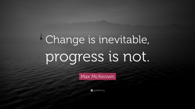 Max McKeown Quote: “Change is inevitable, progress is not.”