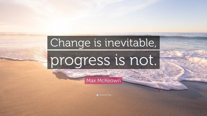 Max McKeown Quote: “Change is inevitable, progress is not.”
