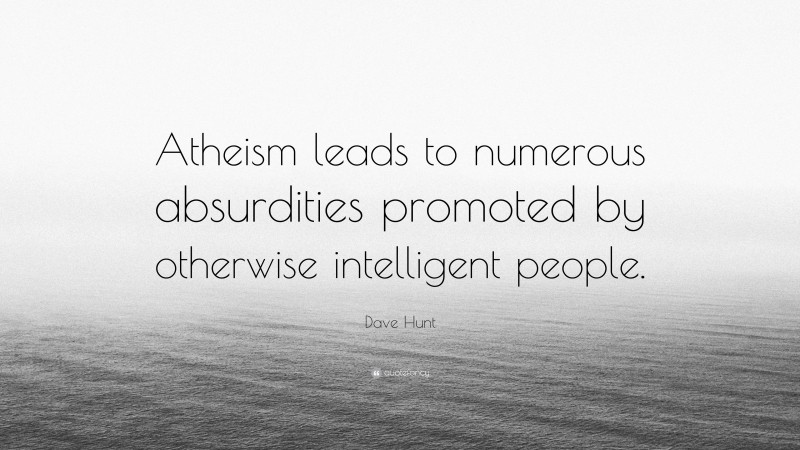 Dave Hunt Quote: “Atheism leads to numerous absurdities promoted by otherwise intelligent people.”