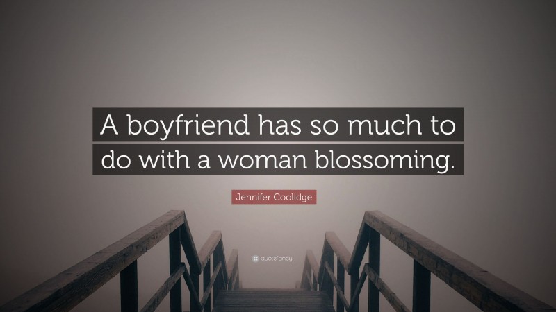 Jennifer Coolidge Quote: “A boyfriend has so much to do with a woman blossoming.”