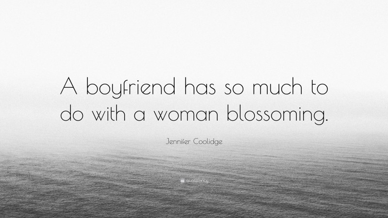 Jennifer Coolidge Quote: “A boyfriend has so much to do with a woman blossoming.”