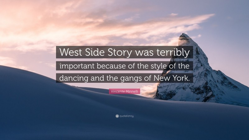 Vincente Minnelli Quote: “West Side Story was terribly important because of the style of the dancing and the gangs of New York.”