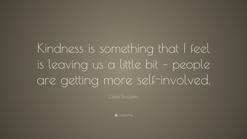 Cobie Smulders Quote: “Kindness is something that I feel is leaving us a little bit – people are getting more self-involved.”