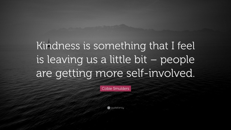 Cobie Smulders Quote: “Kindness is something that I feel is leaving us a little bit – people are getting more self-involved.”