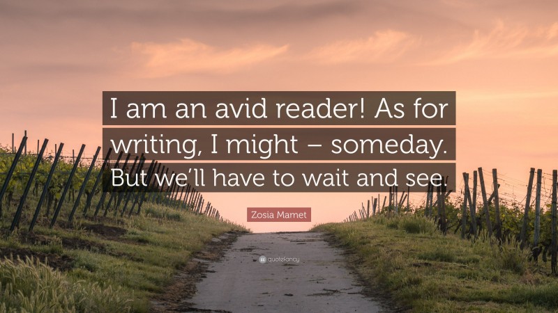 Zosia Mamet Quote: “I am an avid reader! As for writing, I might – someday. But we’ll have to wait and see.”