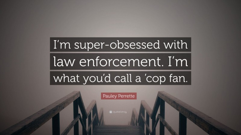 Pauley Perrette Quote: “I’m super-obsessed with law enforcement. I’m what you’d call a ’cop fan.”