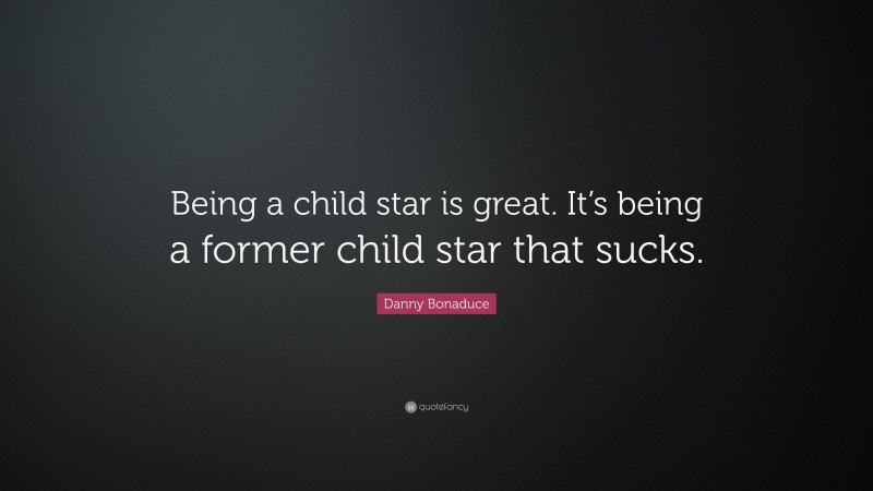 Danny Bonaduce Quote: “Being a child star is great. It’s being a former child star that sucks.”