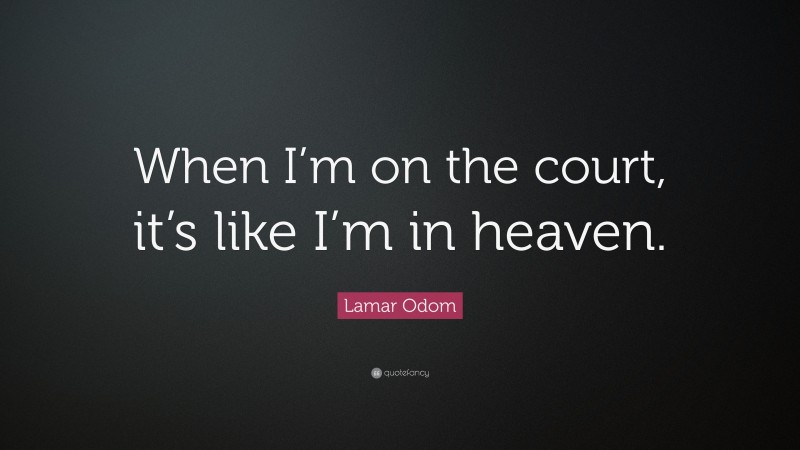 Lamar Odom Quote: “When I’m on the court, it’s like I’m in heaven.”