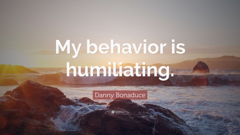 Danny Bonaduce Quote: “My behavior is humiliating.”