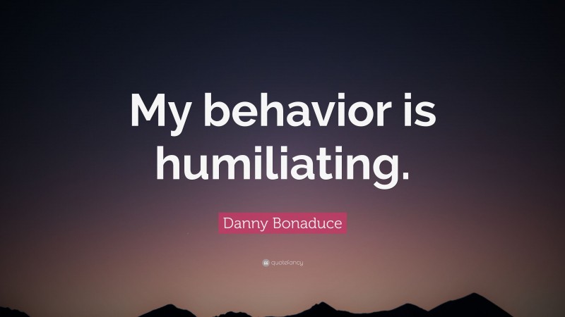 Danny Bonaduce Quote: “My behavior is humiliating.”