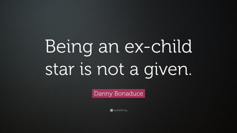 Danny Bonaduce Quote: “Being an ex-child star is not a given.”