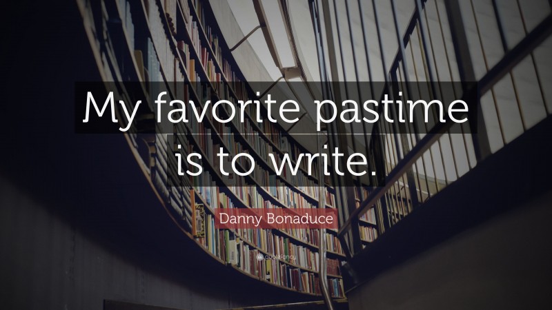Danny Bonaduce Quote: “My favorite pastime is to write.”