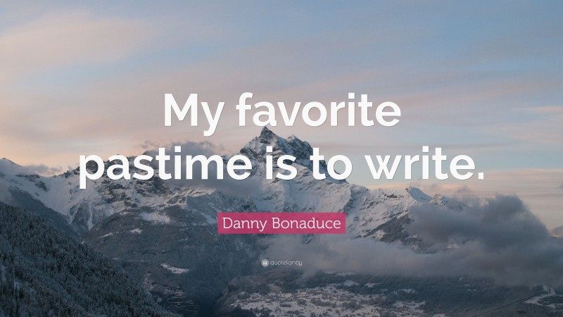 Danny Bonaduce Quote: “My favorite pastime is to write.”