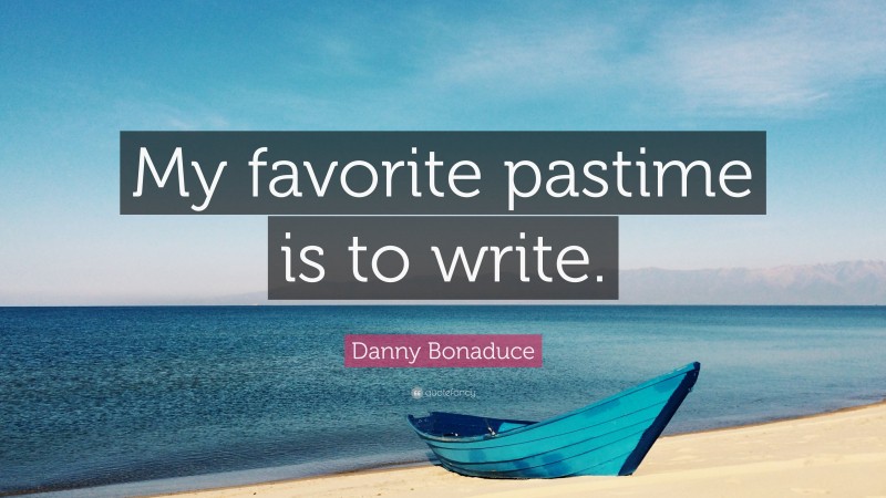 Danny Bonaduce Quote: “My favorite pastime is to write.”