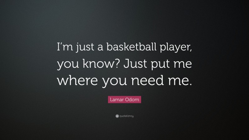 Lamar Odom Quote: “I’m just a basketball player, you know? Just put me where you need me.”