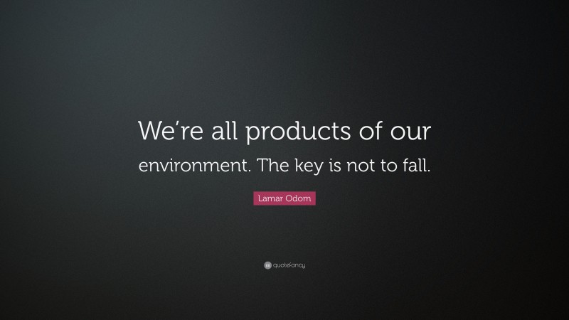 Lamar Odom Quote: “We’re all products of our environment. The key is not to fall.”
