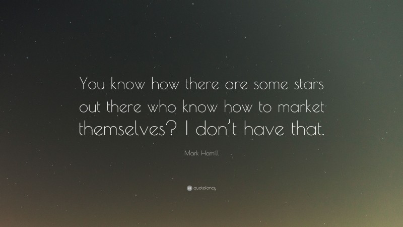 Mark Hamill Quote: “You know how there are some stars out there who know how to market themselves? I don’t have that.”