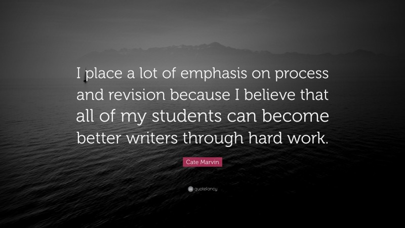 Cate Marvin Quote: “I place a lot of emphasis on process and revision because I believe that all of my students can become better writers through hard work.”