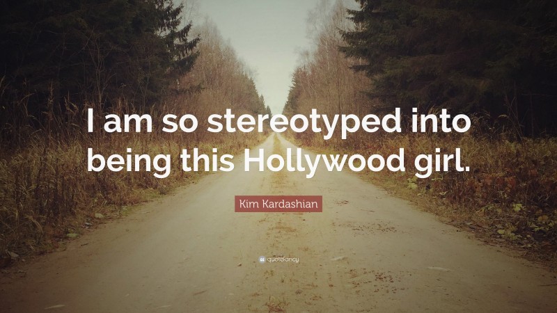 Kim Kardashian Quote: “I am so stereotyped into being this Hollywood girl.”