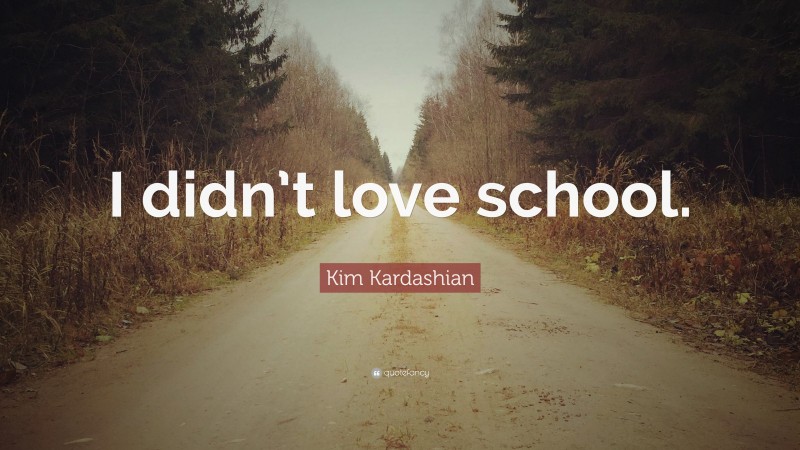 Kim Kardashian Quote: “I didn’t love school.”