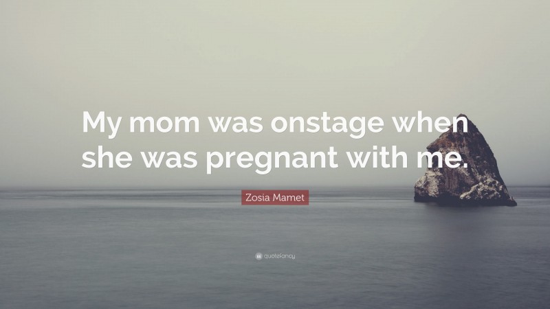 Zosia Mamet Quote: “My mom was onstage when she was pregnant with me.”